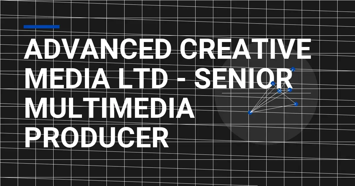 Advanced Creative Media Ltd - Senior Multimedia Producer