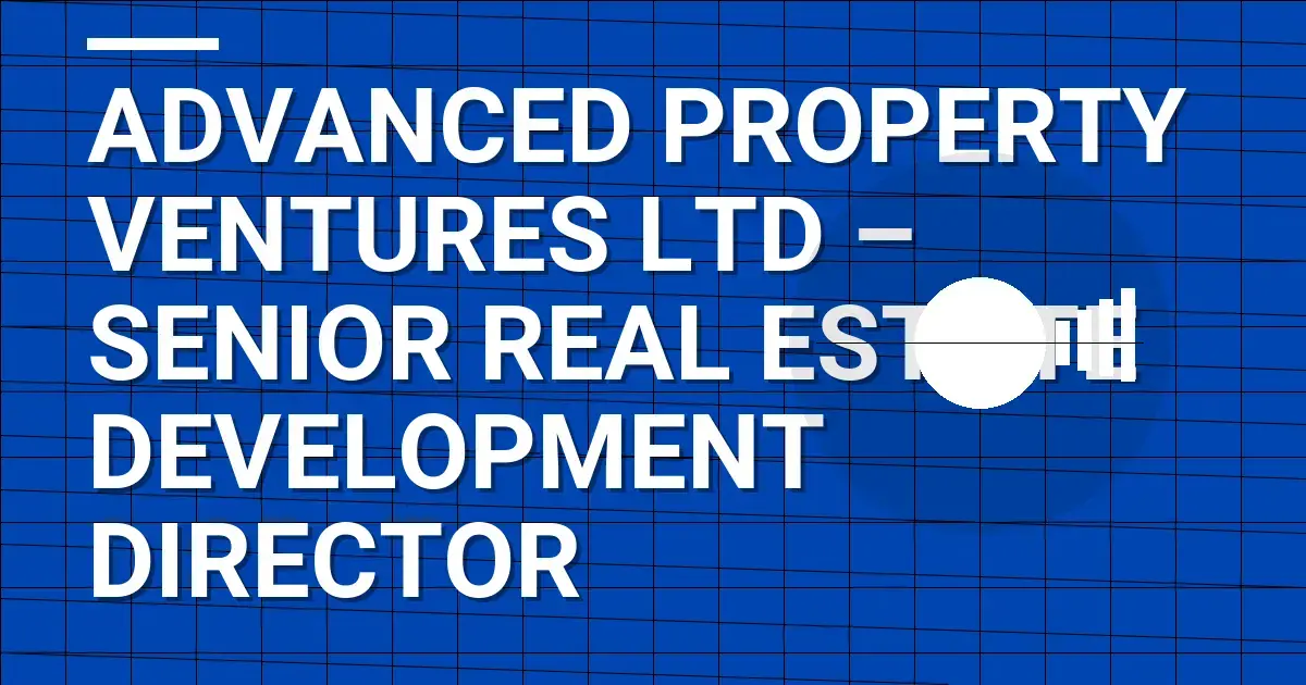 Advanced Property Ventures Ltd – Senior Real Estate Development Director