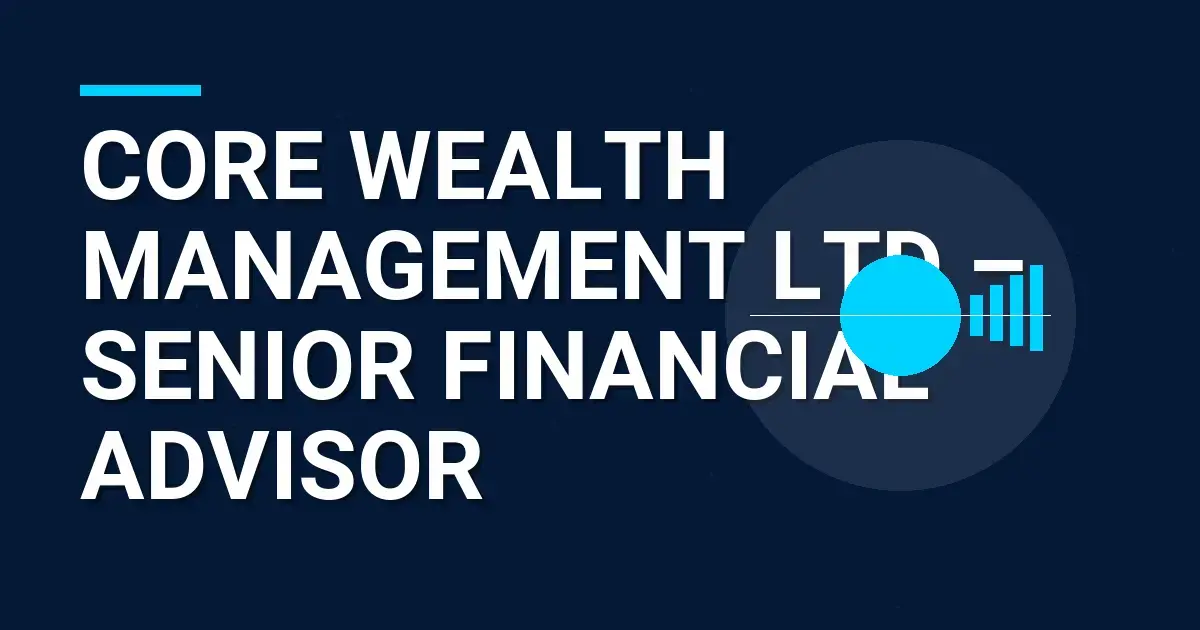 Core Wealth Management Ltd – Senior Financial Advisor