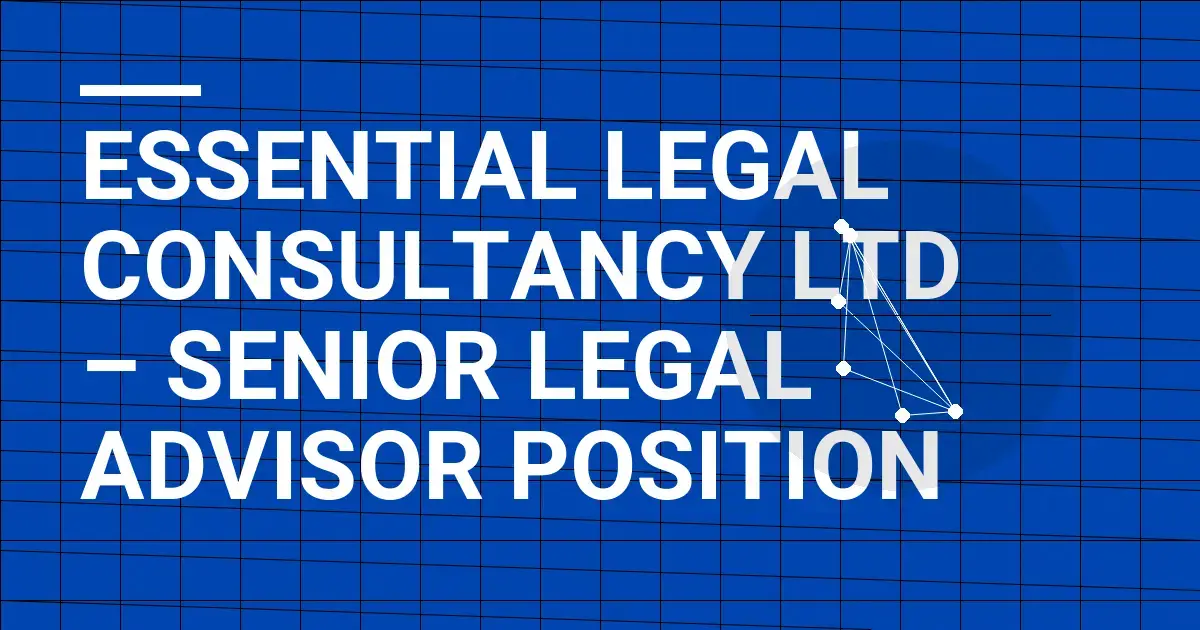 Essential Legal Consultancy Ltd – Senior Legal Advisor Position