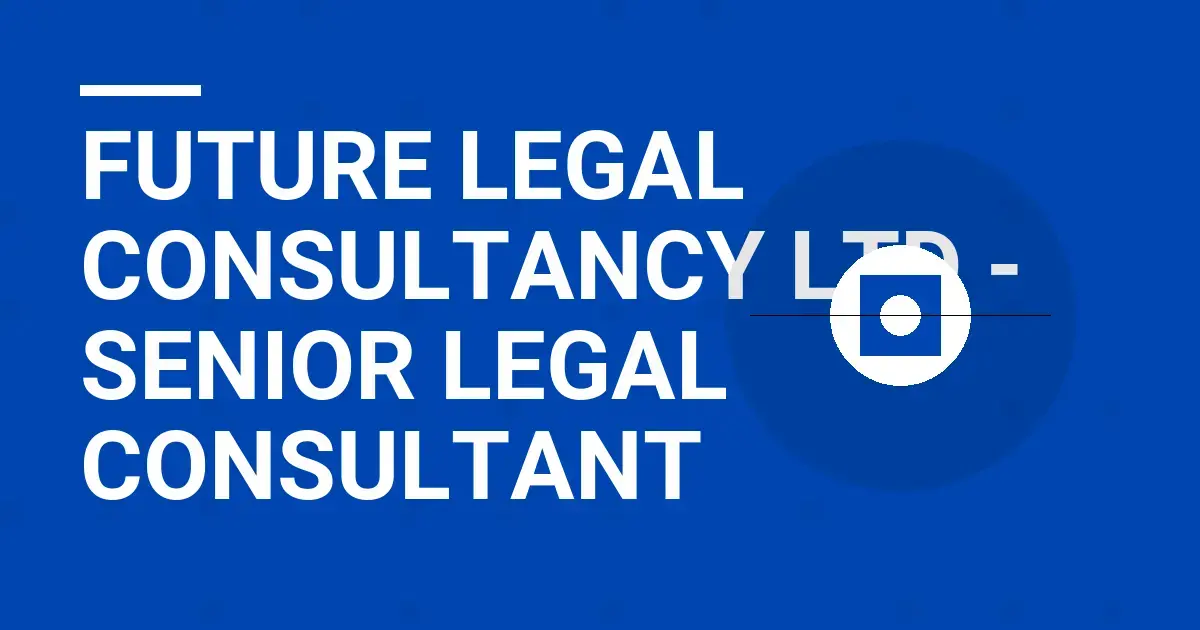 Future Legal Consultancy Ltd - Senior Legal Consultant