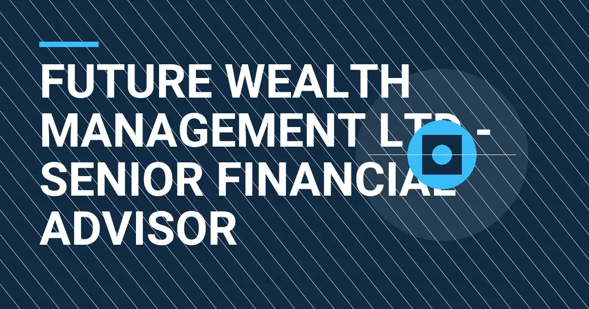 Future Wealth Management Ltd - Senior Financial Advisor