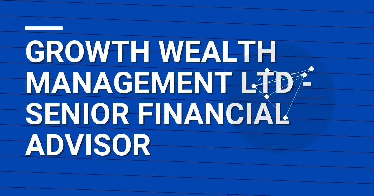 Growth Wealth Management Ltd - Senior Financial Advisor