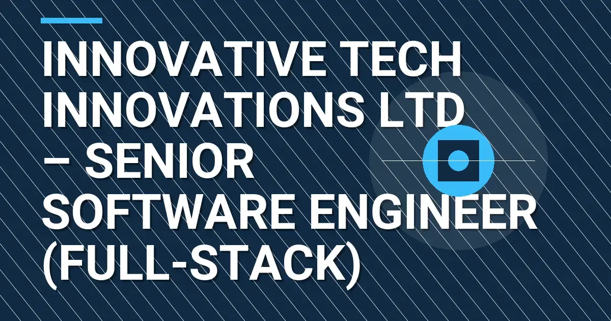 Innovative Tech Innovations Ltd – Senior Software Engineer (Full-Stack)