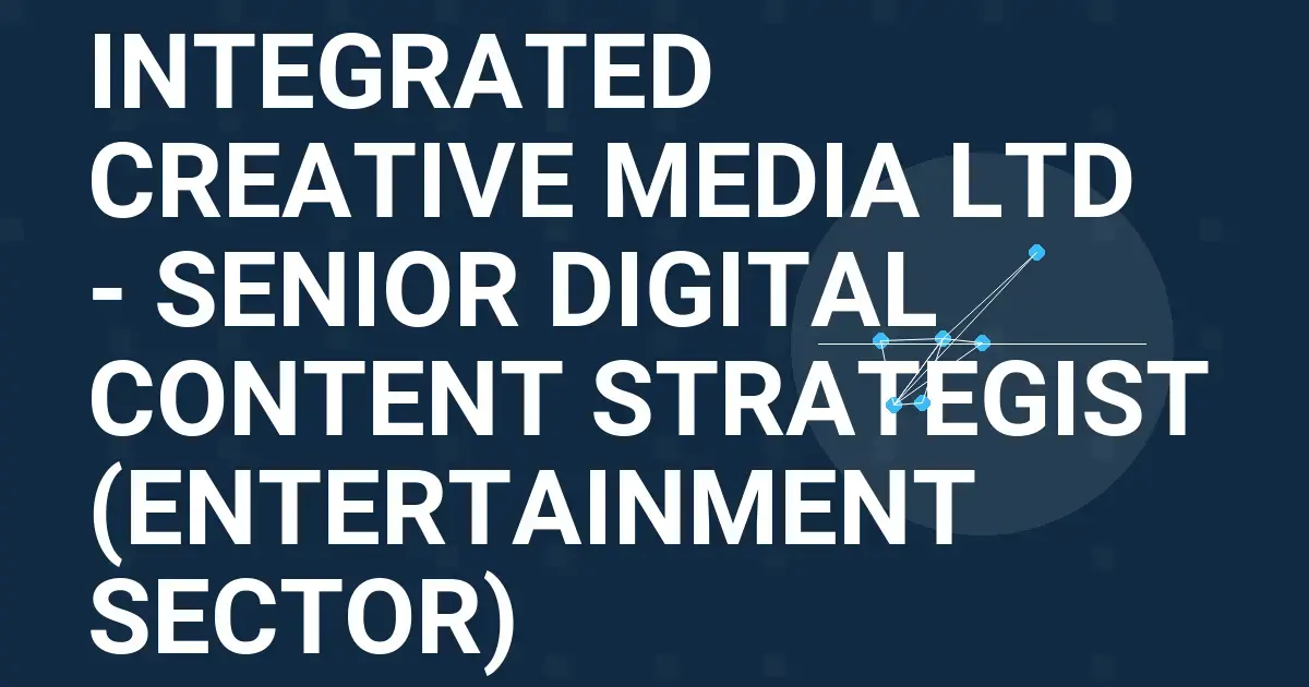 Integrated Creative Media Ltd - Senior Digital Content Strategist (Entertainment Sector)