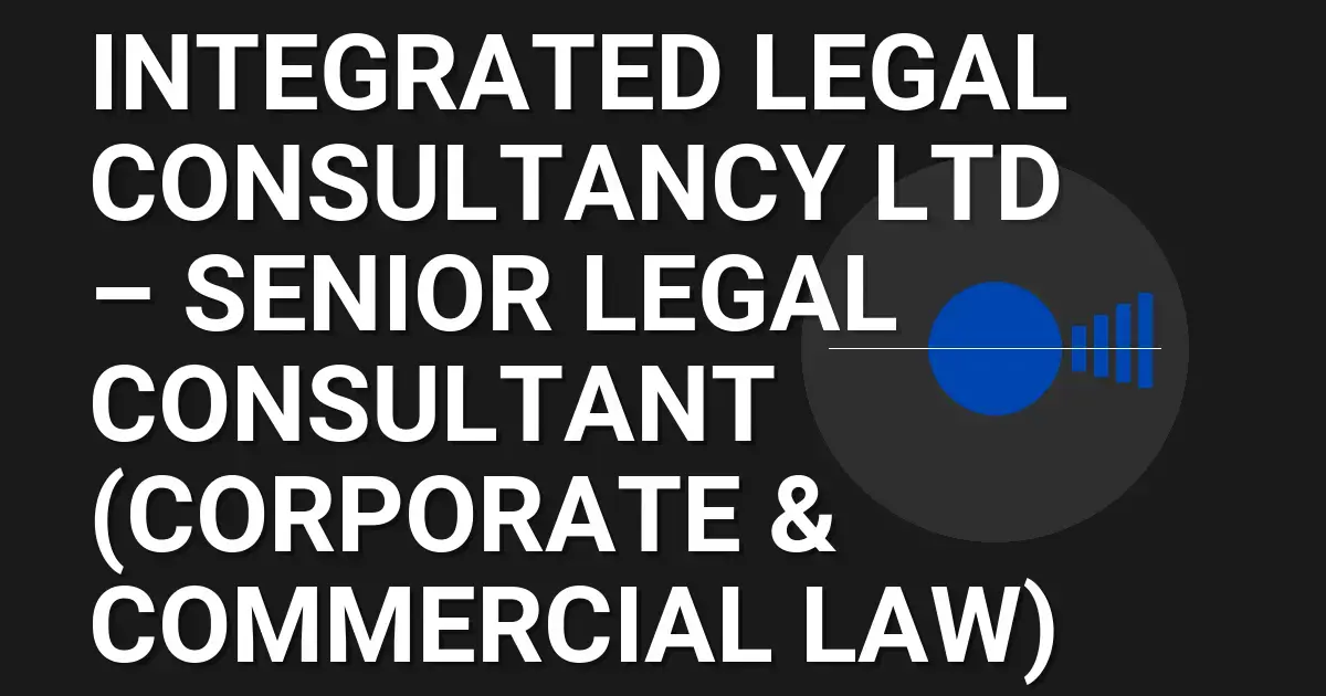 Integrated Legal Consultancy Ltd – Senior Legal Consultant (Corporate & Commercial Law)
