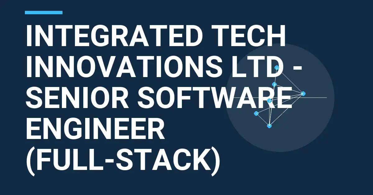 Integrated Tech Innovations Ltd - Senior Software Engineer (Full-Stack)