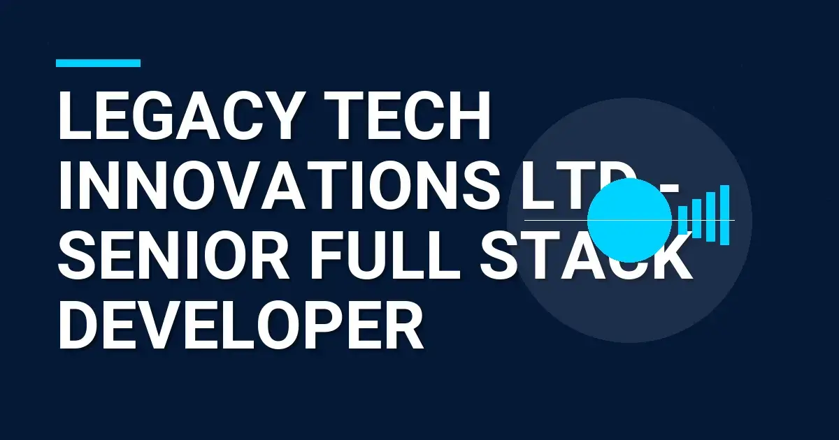 Legacy Tech Innovations Ltd - Senior Full Stack Developer