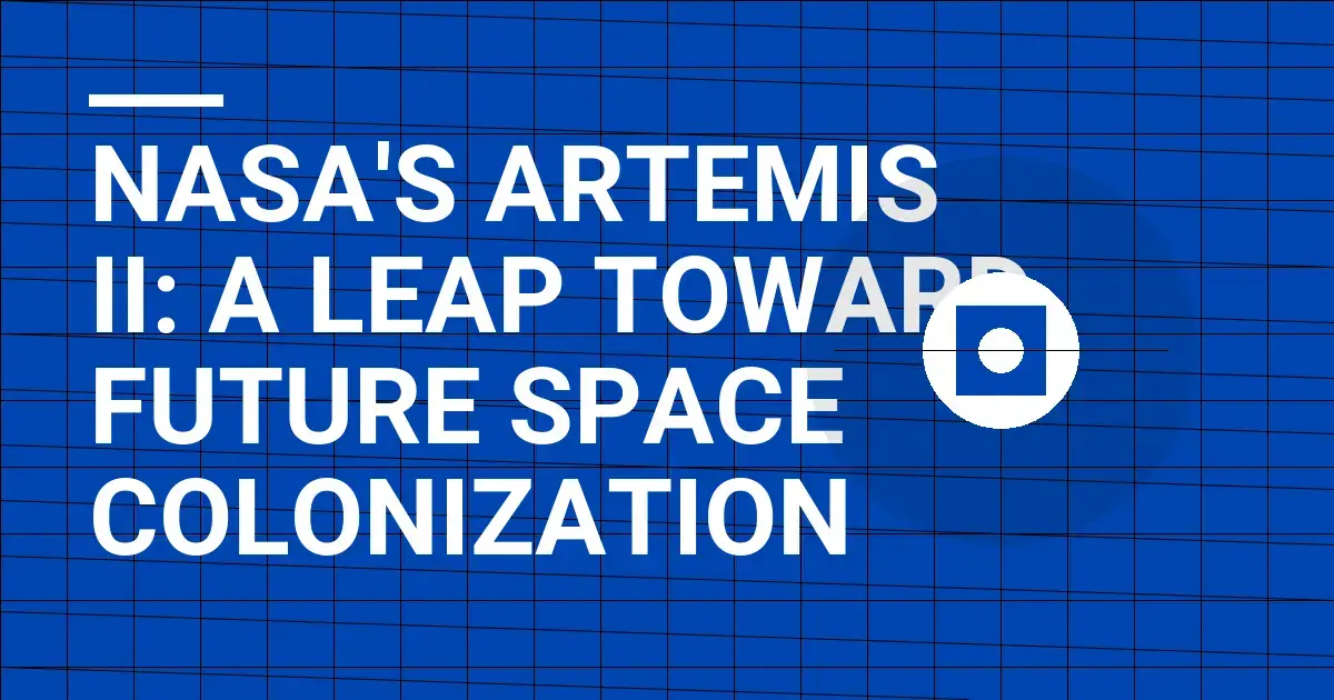 NASA's Artemis II: A Leap Toward Future Space Colonization