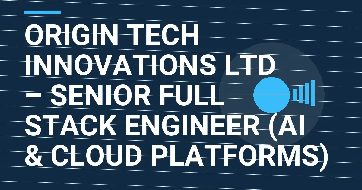 Origin Tech Innovations Ltd – Senior Full Stack Engineer (AI & Cloud Platforms)