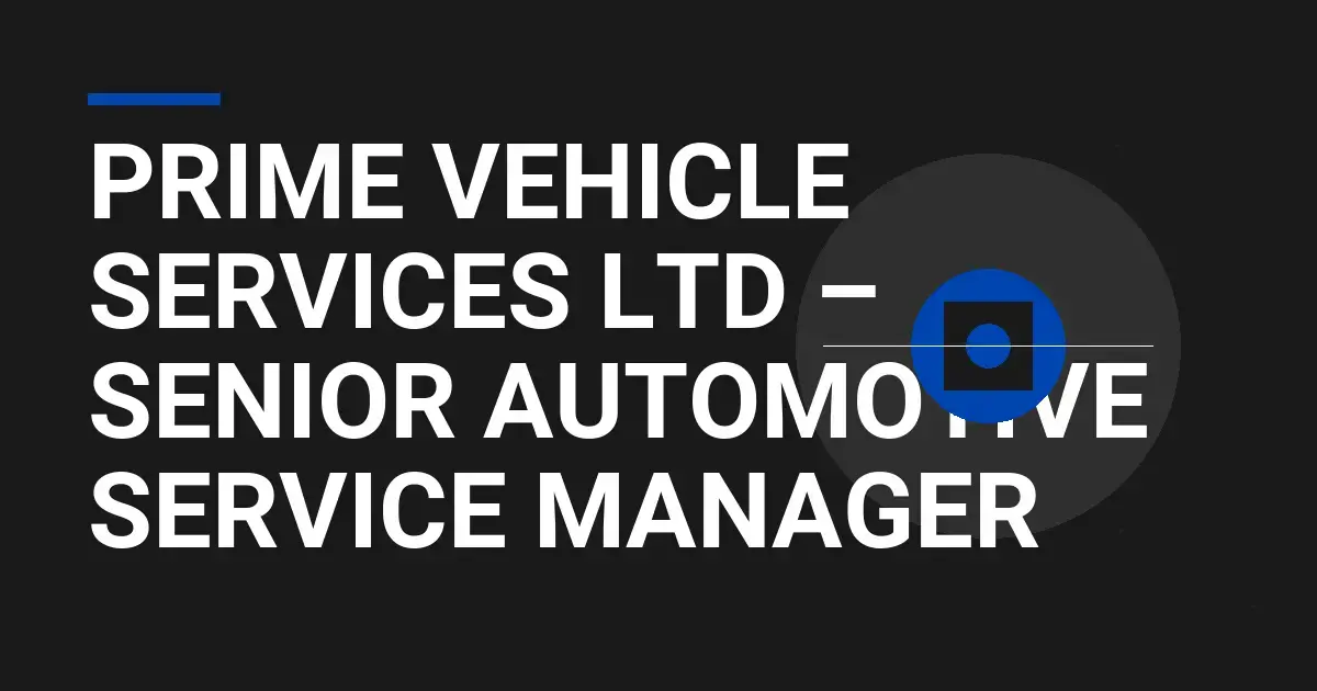 Prime Vehicle Services Ltd – Senior Automotive Service Manager