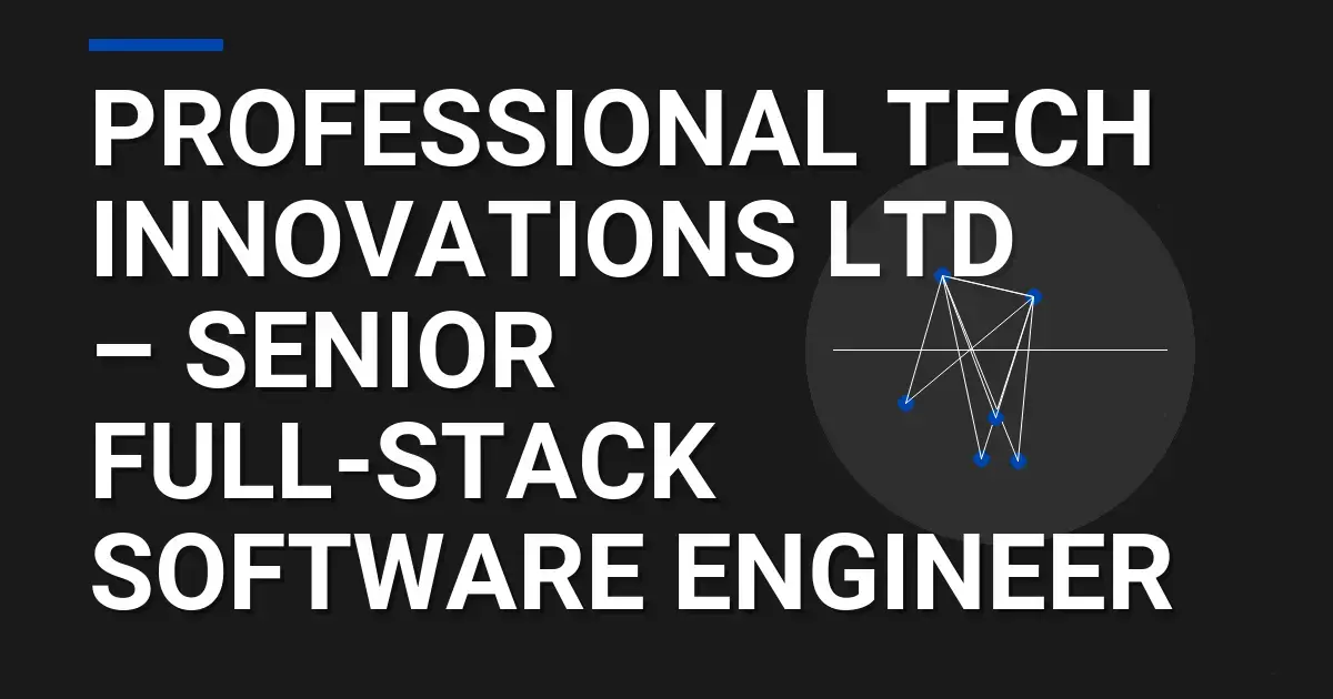Professional Tech Innovations Ltd – Senior Full-Stack Software Engineer