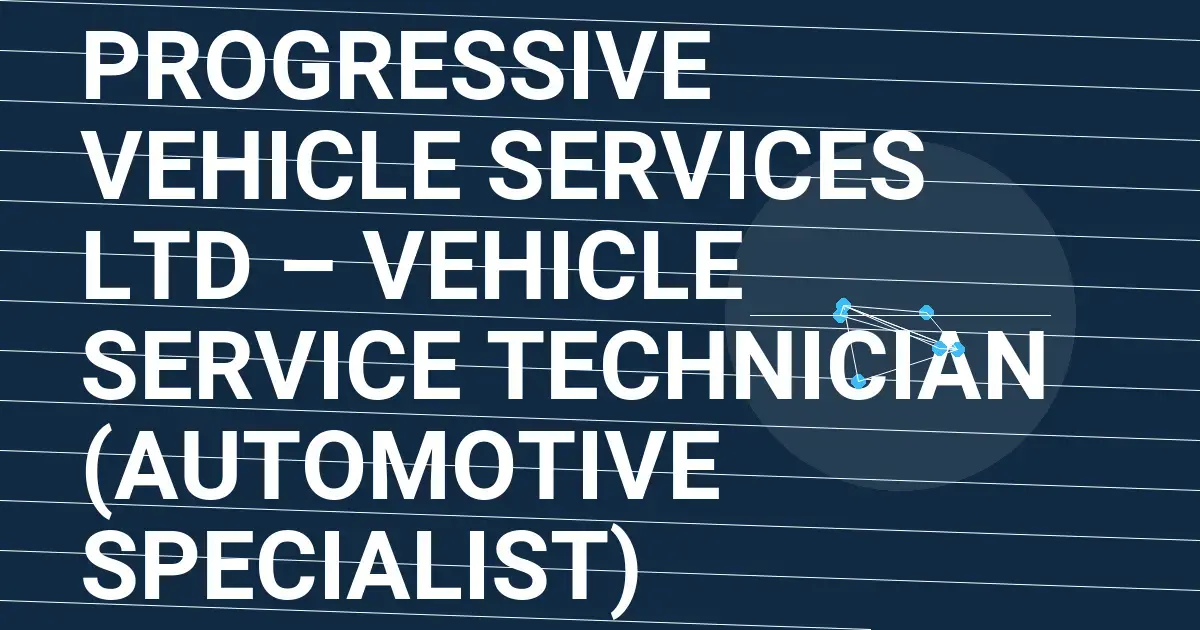 Progressive Vehicle Services Ltd – Vehicle Service Technician (Automotive Specialist)