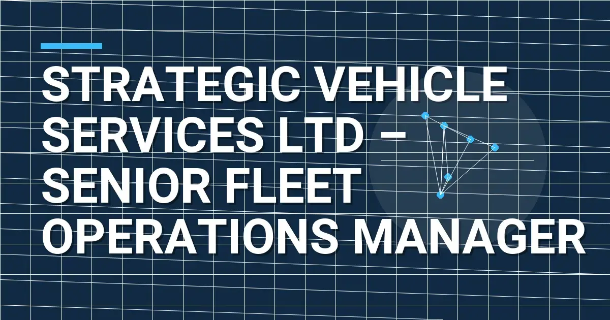 Strategic Vehicle Services Ltd – Senior Fleet Operations Manager