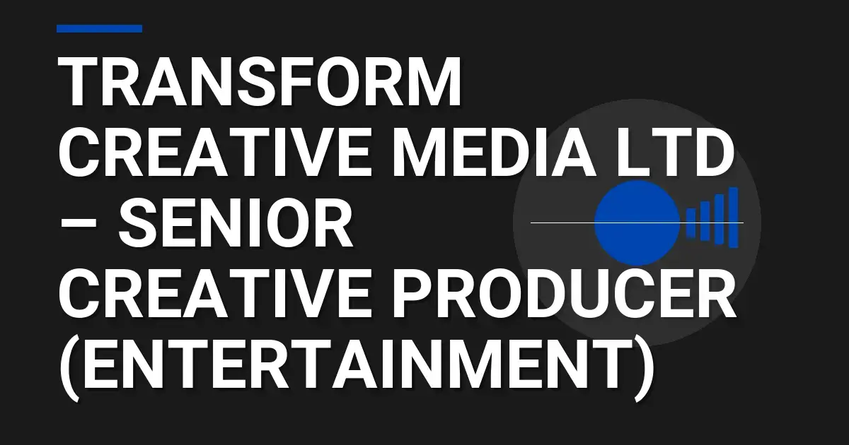 Transform Creative Media Ltd – Senior Creative Producer (Entertainment)