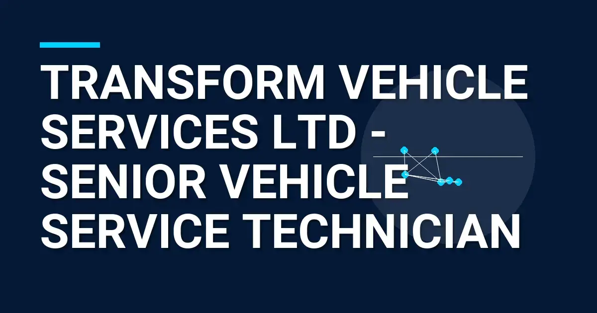 Transform Vehicle Services Ltd - Senior Vehicle Service Technician