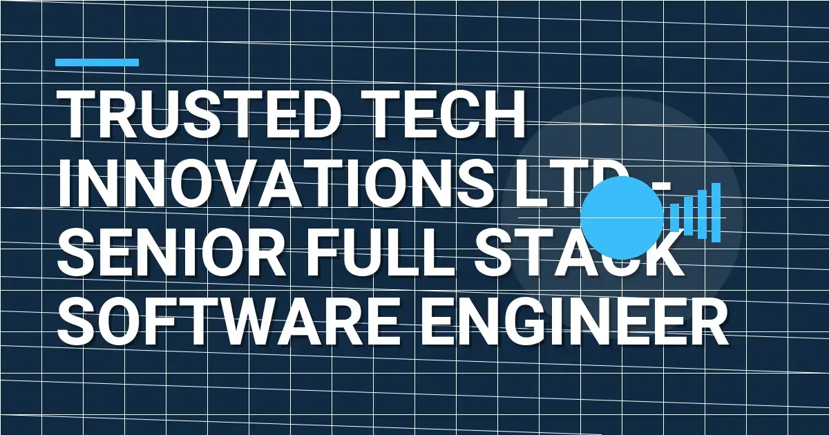 Trusted Tech Innovations Ltd - Senior Full Stack Software Engineer