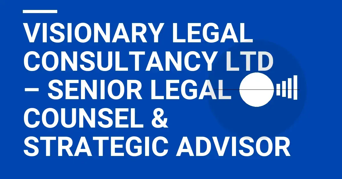 Visionary Legal Consultancy Ltd – Senior Legal Counsel & Strategic Advisor