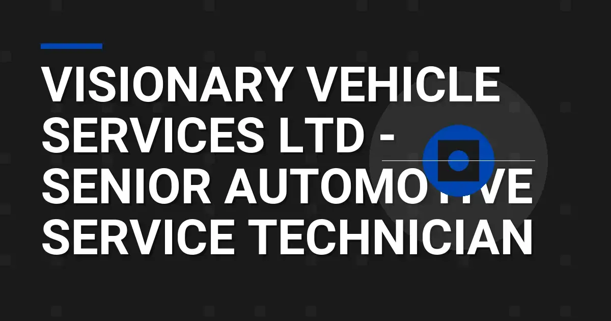 Visionary Vehicle Services Ltd - Senior Automotive Service Technician