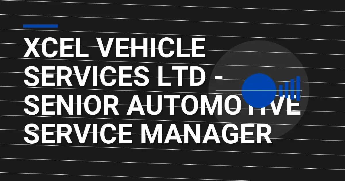 Xcel Vehicle Services Ltd - Senior Automotive Service Manager